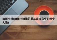 四面屯粮(四面屯粮指的是三国演义中的哪个人物)