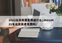 2022元旦高速免费通行么(20212021年元旦高速免费吗)