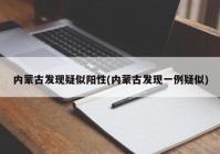 内蒙古发现疑似阳性(内蒙古发现一例疑似)