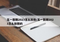 五一假期2023怎么放假/五一假期2023怎么放假的