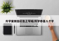 升学宴微信红包上写啥/升学恭喜八个字