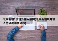 北京新增1例境外输入病例(北京新增境外输入感染者详情公布)