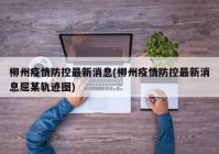柳州疫情防控最新消息(柳州疫情防控最新消息屈某轨迹图)