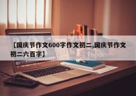 【国庆节作文600字作文初二,国庆节作文初二六百字】