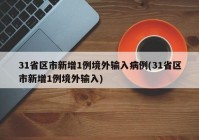 31省区市新增1例境外输入病例(31省区市新增1例境外输入)