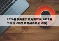 2024春节高速公路免费时间(2024春节高速公路免费时间表最新公布)