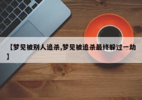 【梦见被别人追杀,梦见被追杀最终躲过一劫】