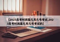 【2023高考时间是几月几号考试,2023高考时间是几月几号考试的】