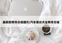 最新款辉昂价格图片/汽车报价大全辉昂价格
