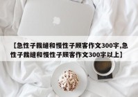 【急性子裁缝和慢性子顾客作文300字,急性子裁缝和慢性子顾客作文300字以上】