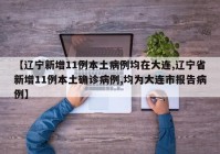 【辽宁新增11例本土病例均在大连,辽宁省新增11例本土确诊病例,均为大连市报告病例】