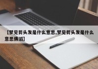 【梦见剪头发是什么意思,梦见剪头发是什么意思佛滔】