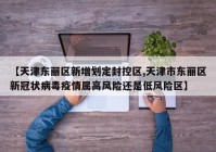 【天津东丽区新增划定封控区,天津市东丽区新冠状病毒疫情属高风险还是低风险区】