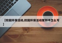 【校园环保活动,校园环保活动策划书怎么写】