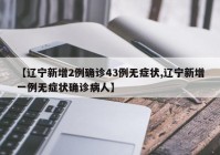 【辽宁新增2例确诊43例无症状,辽宁新增一例无症状确诊病人】