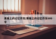 黑板上的记忆作文/黑板上的记忆作文600字