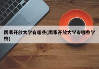 国家开放大学有哪些(国家开放大学有哪些学校)