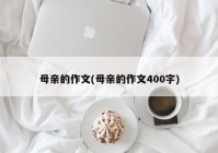母亲的作文(母亲的作文400字)