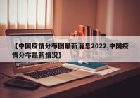 【中国疫情分布图最新消息2022,中国疫情分布最新情况】