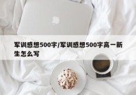 军训感想500字/军训感想500字高一新生怎么写