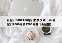 卧室门900X180包门口多少钱一平(卧室门1000元和1200元有什么区别)