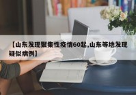 【山东发现聚集性疫情60起,山东等地发现疑似病例】