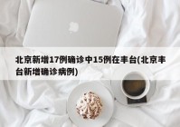 北京新增17例确诊中15例在丰台(北京丰台新增确诊病例)