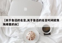 【关于鲁迅的名言,关于鲁迅的名言时间就像海绵里的水】