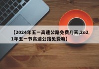 【2024年五一高速公路免费几天,2o21年五一节高速公路免费嘛】
