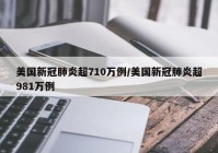 美国新冠肺炎超710万例/美国新冠肺炎超981万例