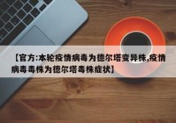 【官方:本轮疫情病毒为德尔塔变异株,疫情病毒毒株为德尔塔毒株症状】