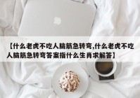 【什么老虎不吃人脑筋急转弯,什么老虎不吃人脑筋急转弯答案指什么生肖求解答】