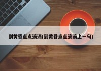 到黄昏点点滴滴(到黄昏点点滴滴上一句)