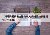 【对妈妈爱的表达短句子,对妈妈爱的表达短句子一年级】