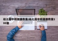 幼儿园中班健康教案/幼儿园中班健康教案100篇