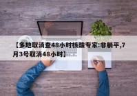 【多地取消查48小时核酸专家:非躺平,7月3号取消48小时】