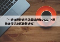 【中通快递停运地区最新通知2022,中通快递停运地区最新通知】