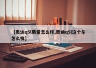 【奥迪q5l质量怎么样,奥迪q5l这个车怎么样】