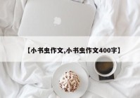【小书虫作文,小书虫作文400字】