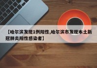 【哈尔滨发现1例阳性,哈尔滨市发现本土新冠肺炎阳性感染者】