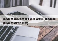陕西疫情最新消息今天新增多少例(陕西疫情最新消息实时更新中)