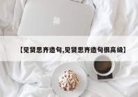 【见贤思齐造句,见贤思齐造句很高级】