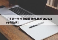 【伟星一号院是精装修吗,伟星yh202101号地块】