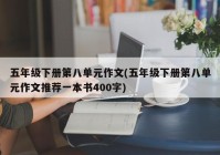 五年级下册第八单元作文(五年级下册第八单元作文推荐一本书400字)