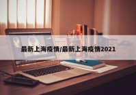 最新上海疫情/最新上海疫情2021