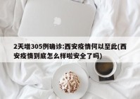 2天增305例确诊:西安疫情何以至此(西安疫情到底怎么样啦安全了吗)
