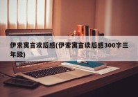 伊索寓言读后感(伊索寓言读后感300字三年级)