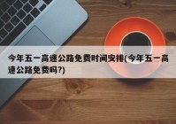 今年五一高速公路免费时间安排(今年五一高速公路免费吗?)