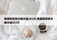 美国新冠肺炎确诊超241万/美国新冠肺炎确诊超883万