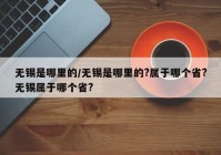 无锡是哪里的/无锡是哪里的?属于哪个省?无锡属于哪个省?